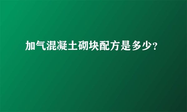 加气混凝土砌块配方是多少？