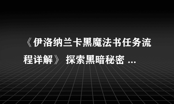 《伊洛纳兰卡黑魔法书任务流程详解》 探索黑暗秘密 解锁神秘魔法