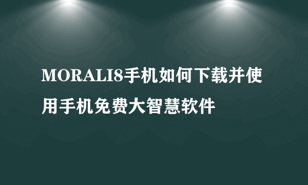 MORALI8手机如何下载并使用手机免费大智慧软件