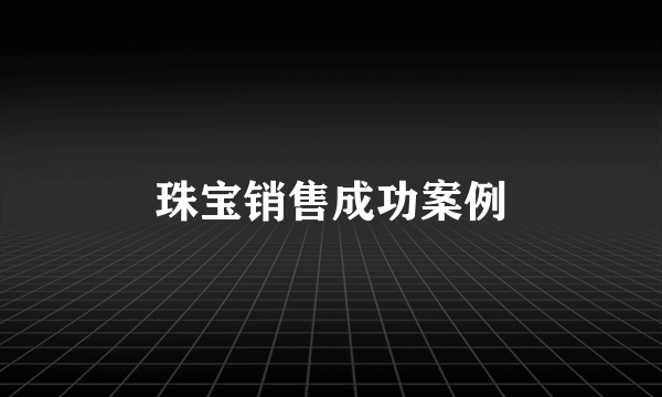 珠宝销售成功案例