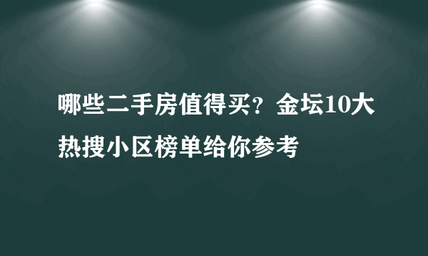 哪些二手房值得买？金坛10大热搜小区榜单给你参考