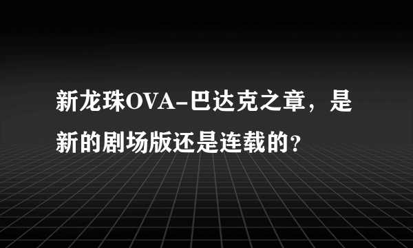 新龙珠OVA-巴达克之章，是新的剧场版还是连载的？