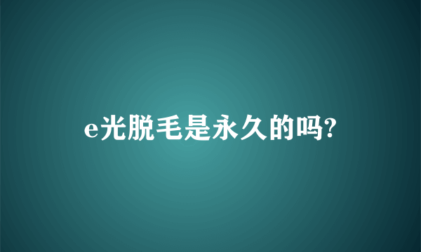 e光脱毛是永久的吗?