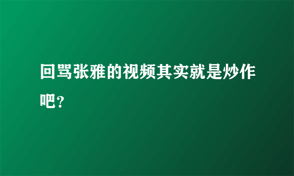 回骂张雅的视频其实就是炒作吧？