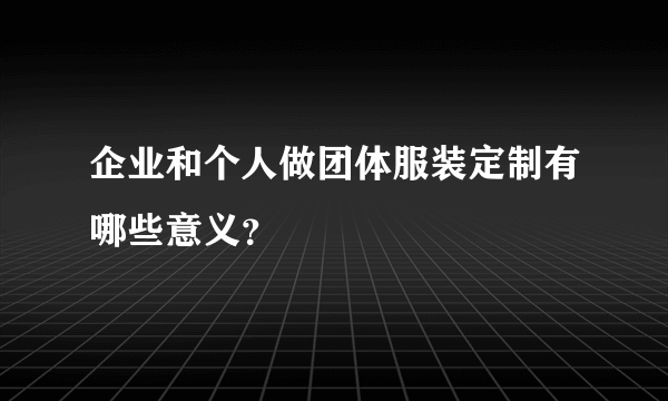 企业和个人做团体服装定制有哪些意义？