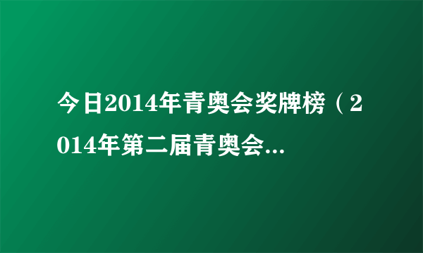 今日2014年青奥会奖牌榜（2014年第二届青奥会获奖牌数前五名）