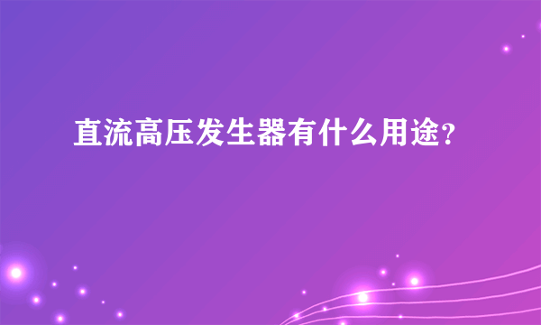 直流高压发生器有什么用途？