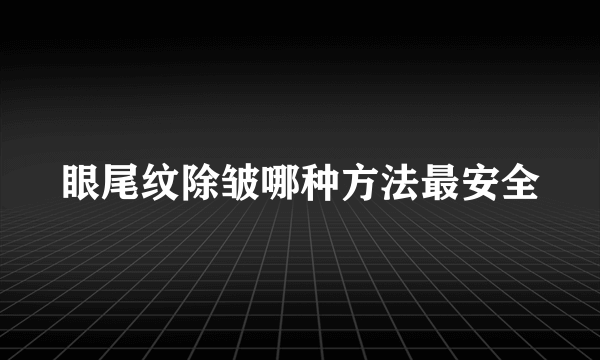 眼尾纹除皱哪种方法最安全