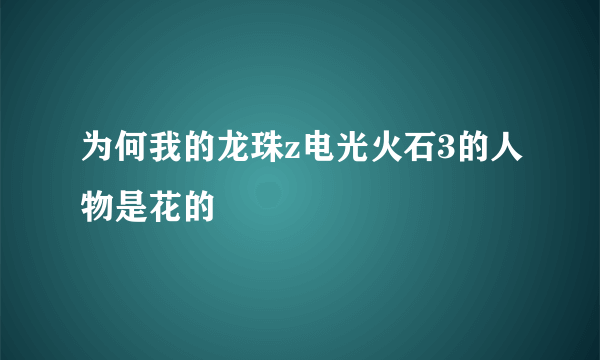 为何我的龙珠z电光火石3的人物是花的