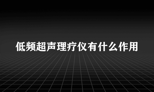 低频超声理疗仪有什么作用