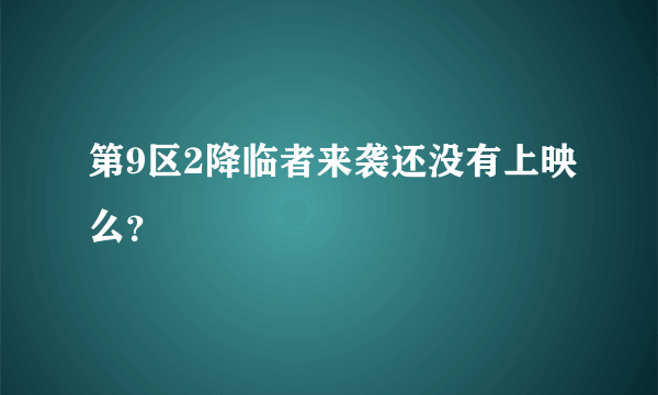 第9区2降临者来袭还没有上映么？