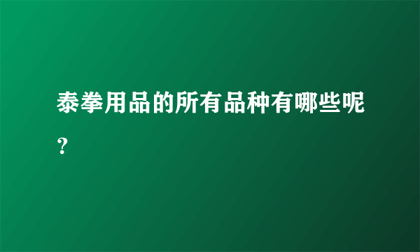 泰拳用品的所有品种有哪些呢？