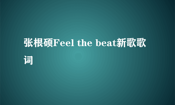 张根硕Feel the beat新歌歌词