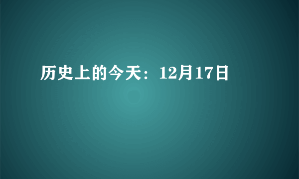 历史上的今天：12月17日