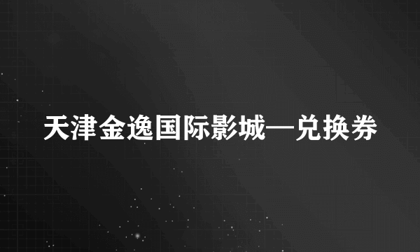 天津金逸国际影城—兑换券