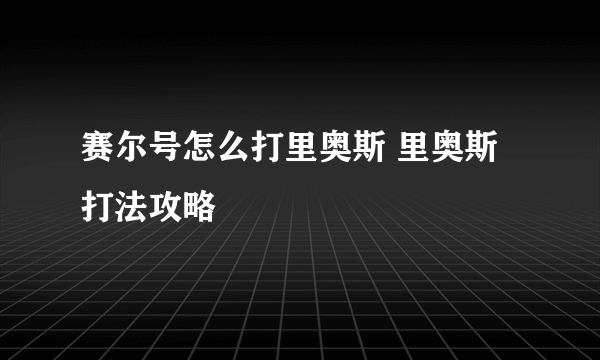 赛尔号怎么打里奥斯 里奥斯打法攻略