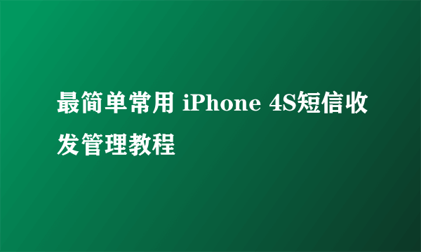 最简单常用 iPhone 4S短信收发管理教程