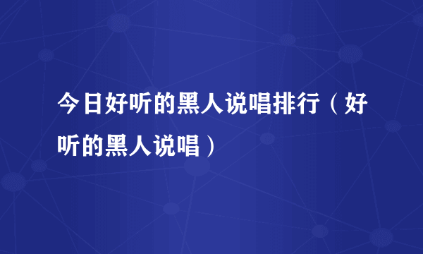 今日好听的黑人说唱排行（好听的黑人说唱）