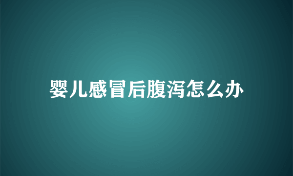 婴儿感冒后腹泻怎么办