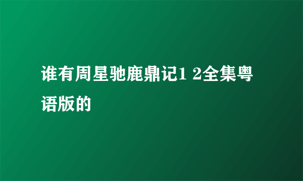 谁有周星驰鹿鼎记1 2全集粤语版的