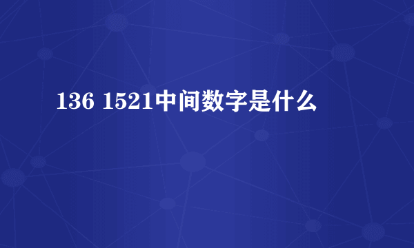 136 1521中间数字是什么