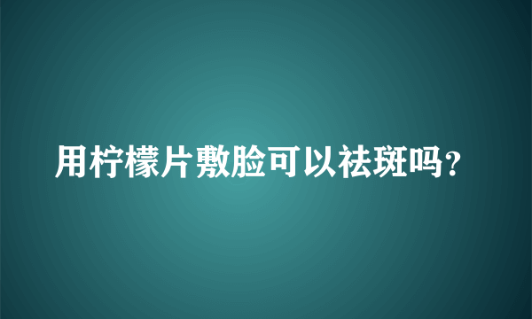 用柠檬片敷脸可以祛斑吗？