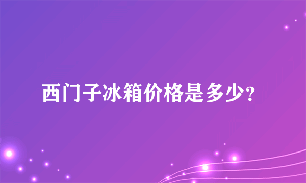 西门子冰箱价格是多少？