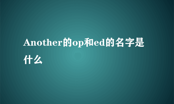 Another的op和ed的名字是什么