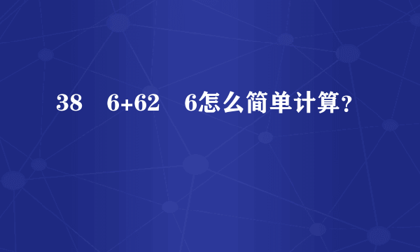 38✘6+62✘6怎么简单计算？