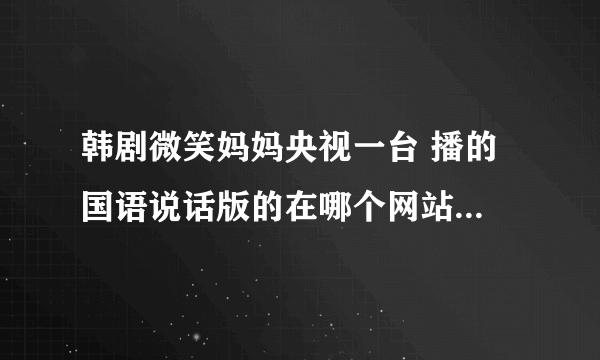 韩剧微笑妈妈央视一台 播的 国语说话版的在哪个网站上能看到 不要只是字幕的