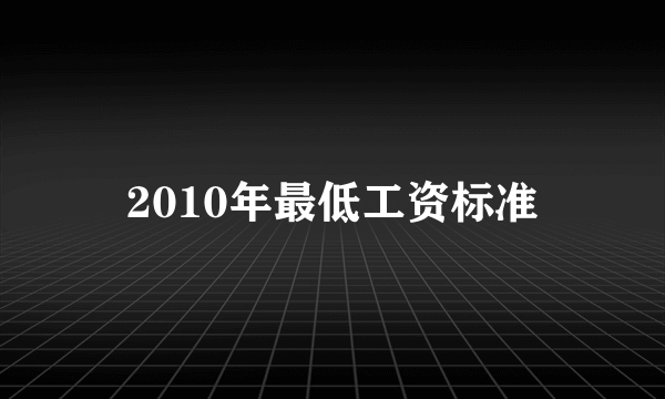 2010年最低工资标准