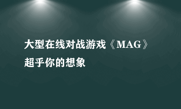 大型在线对战游戏《MAG》超乎你的想象