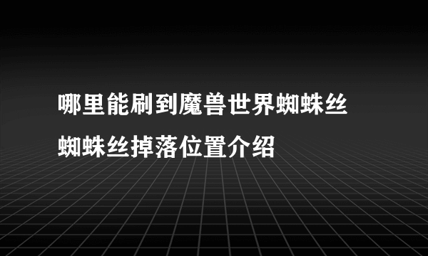 哪里能刷到魔兽世界蜘蛛丝 蜘蛛丝掉落位置介绍