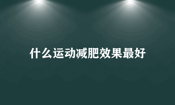 什么运动减肥效果最好