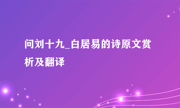 问刘十九_白居易的诗原文赏析及翻译