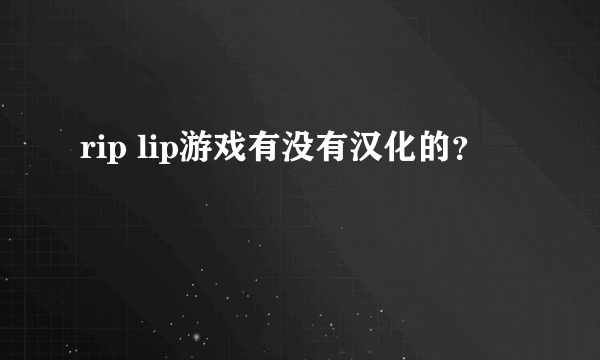 rip lip游戏有没有汉化的？