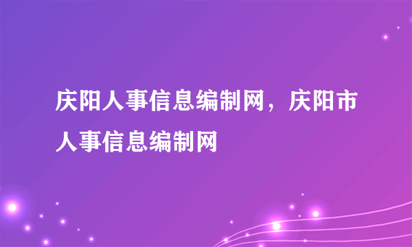 庆阳人事信息编制网，庆阳市人事信息编制网