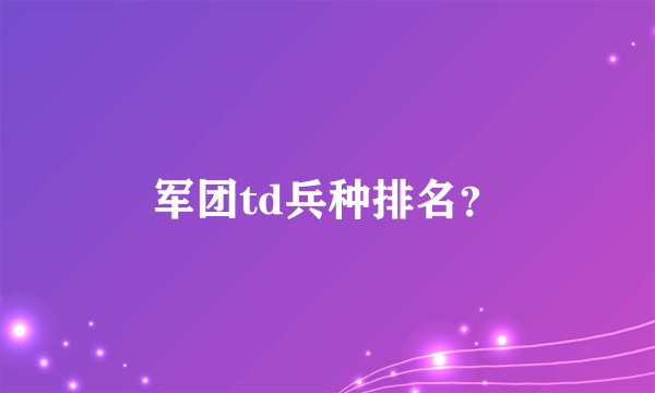 军团td兵种排名？