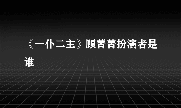 《一仆二主》顾菁菁扮演者是谁