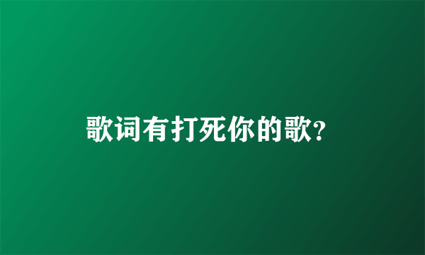 歌词有打死你的歌？