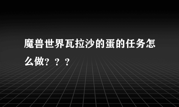 魔兽世界瓦拉沙的蛋的任务怎么做？？？