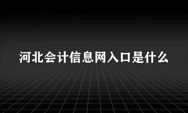 河北会计信息网入口是什么