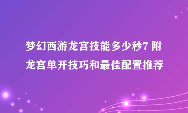 梦幻西游龙宫技能多少秒7 附 龙宫单开技巧和最佳配置推荐