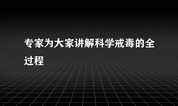 专家为大家讲解科学戒毒的全过程