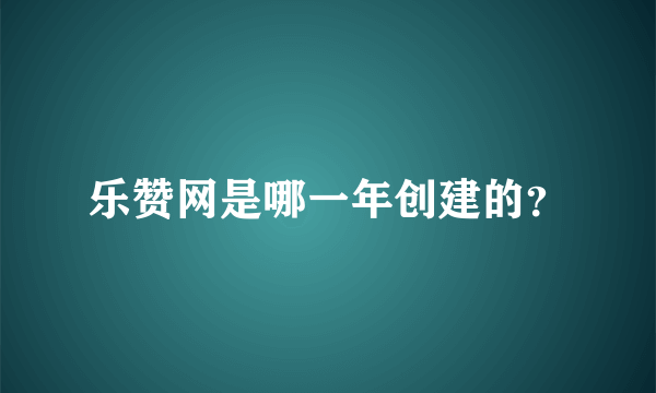 乐赞网是哪一年创建的？