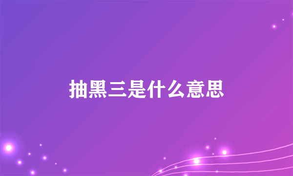 抽黑三是什么意思