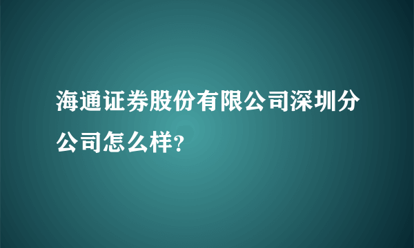 海通证券股份有限公司深圳分公司怎么样？