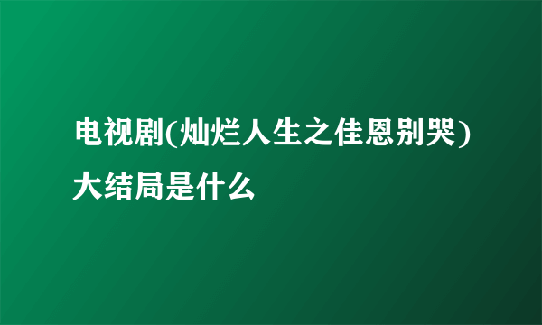 电视剧(灿烂人生之佳恩别哭)大结局是什么