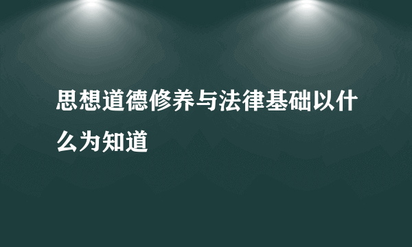 思想道德修养与法律基础以什么为知道