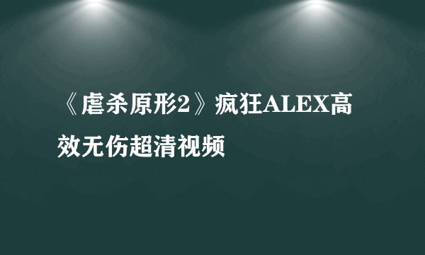 《虐杀原形2》疯狂ALEX高效无伤超清视频